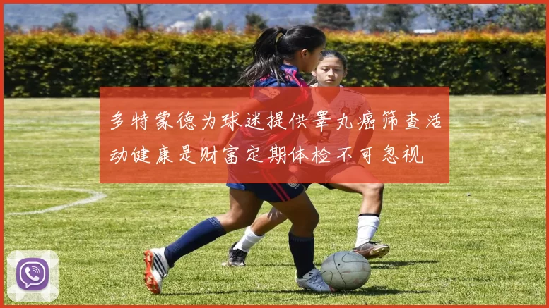 多特蒙德为球迷提供睾丸癌筛查活动健康是财富定期体检不可忽视