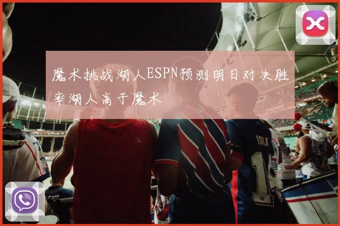 魔术挑战湖人ESPN预测明日对决胜率湖人高于魔术