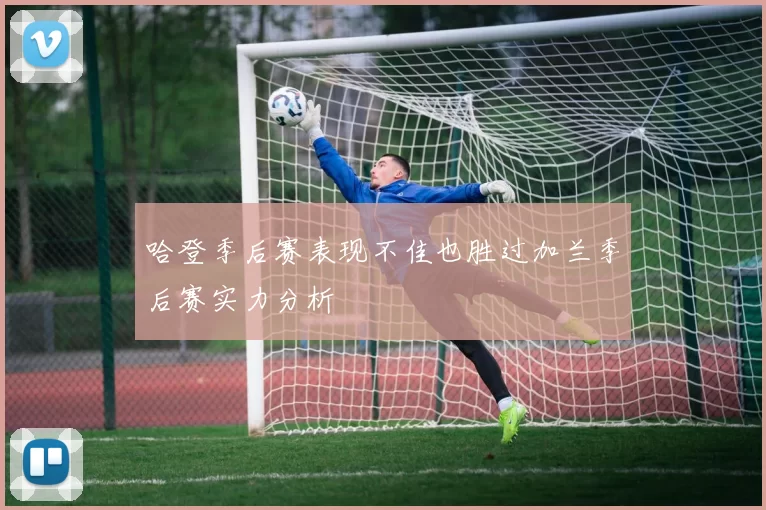 哈登季后赛表现不佳也胜过加兰季后赛实力分析
