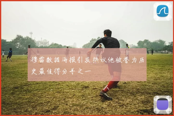 穆雷数据海报引发热议他被誉为历史最佳得分手之一