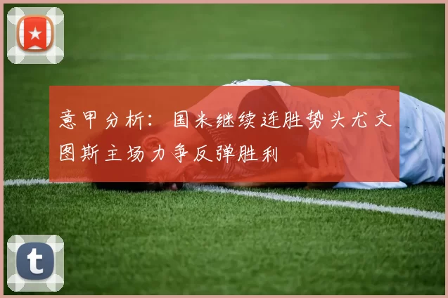 意甲分析：国米继续连胜势头尤文图斯主场力争反弹胜利