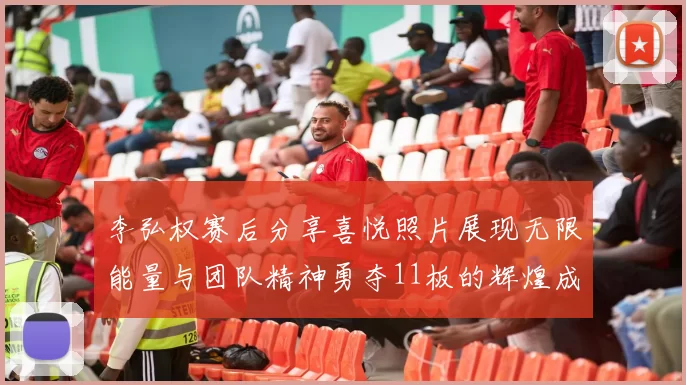 李弘权赛后分享喜悦照片展现无限能量与团队精神勇夺11板的辉煌成就