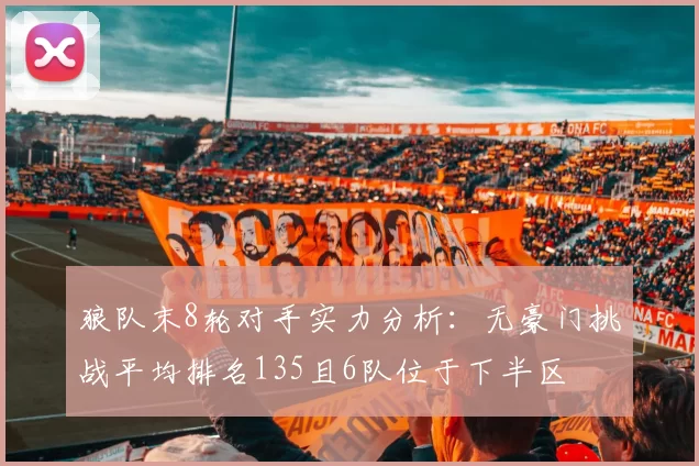 狼队末8轮对手实力分析：无豪门挑战平均排名135且6队位于下半区