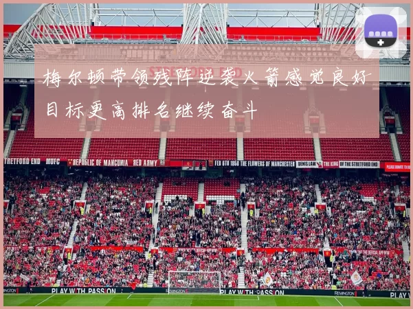 梅尔顿带领残阵逆袭火箭感觉良好目标更高排名继续奋斗