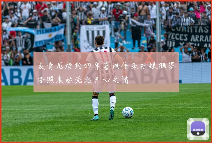 麦肯尼续约四年喜讯传来社媒晒签字照表达无比开心之情