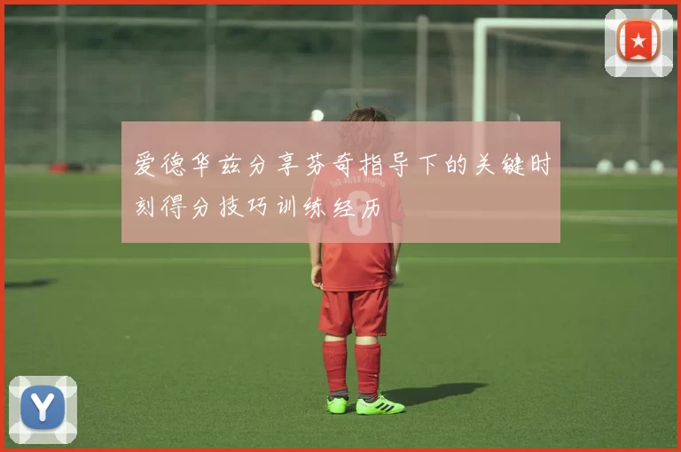 爱德华兹分享芬奇指导下的关键时刻得分技巧训练经历