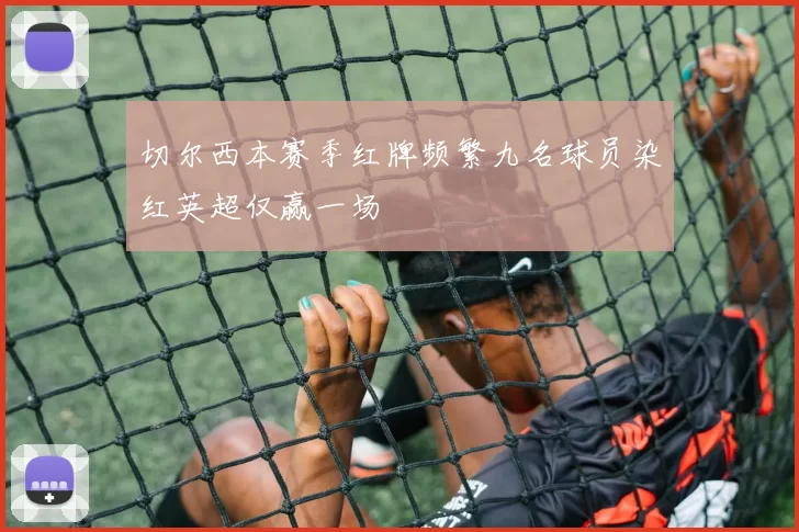 切尔西本赛季红牌频繁九名球员染红英超仅赢一场