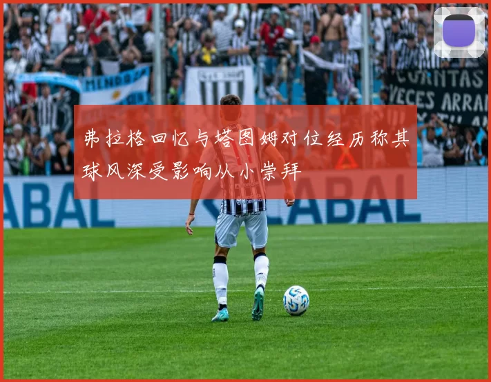 弗拉格回忆与塔图姆对位经历称其球风深受影响从小崇拜