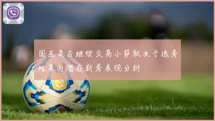 国王是否继续交易小萨取决于选秀结果与潜在新秀表现分析