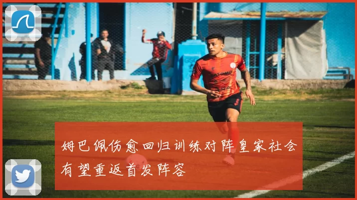 姆巴佩伤愈回归训练对阵皇家社会有望重返首发阵容